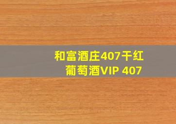 和富酒庄407干红葡萄酒VIP 407